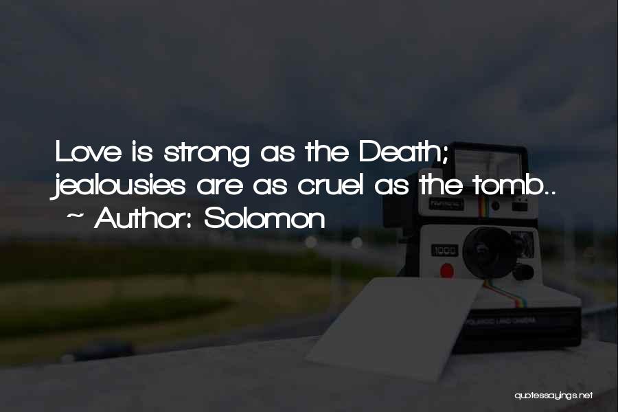 Solomon Quotes: Love Is Strong As The Death; Jealousies Are As Cruel As The Tomb..