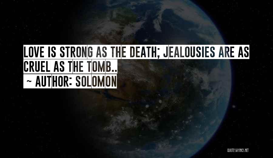 Solomon Quotes: Love Is Strong As The Death; Jealousies Are As Cruel As The Tomb..
