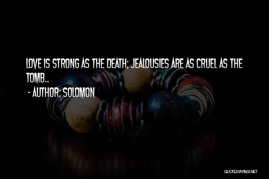 Solomon Quotes: Love Is Strong As The Death; Jealousies Are As Cruel As The Tomb..