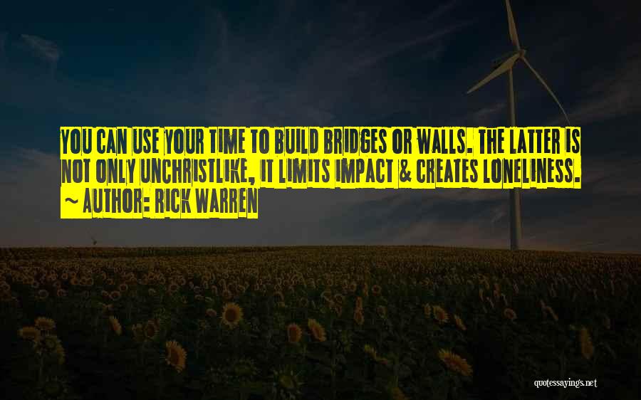 Rick Warren Quotes: You Can Use Your Time To Build Bridges Or Walls. The Latter Is Not Only Unchristlike, It Limits Impact &