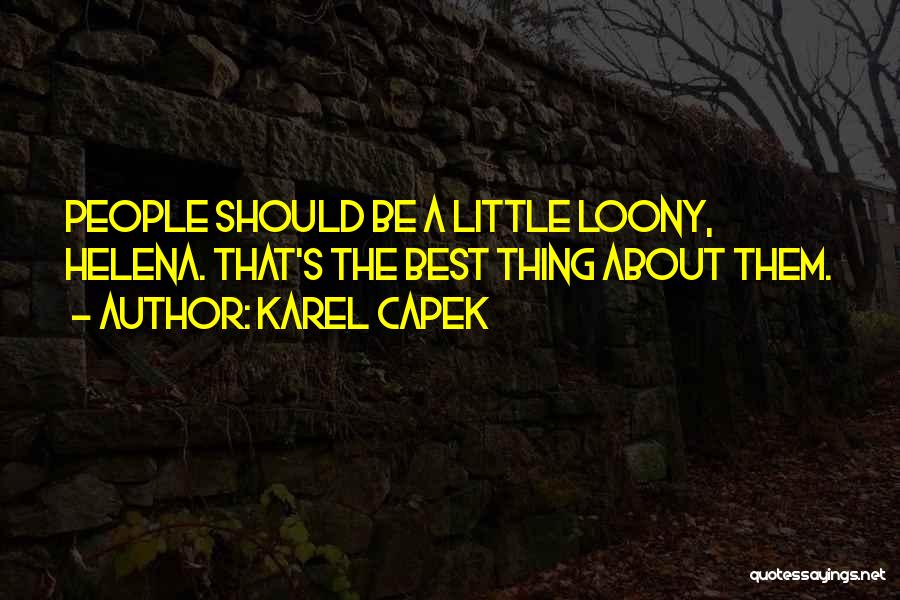 Karel Capek Quotes: People Should Be A Little Loony, Helena. That's The Best Thing About Them.