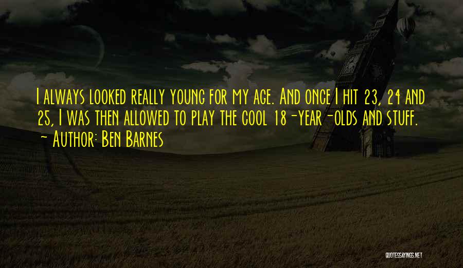 Ben Barnes Quotes: I Always Looked Really Young For My Age. And Once I Hit 23, 24 And 25, I Was Then Allowed