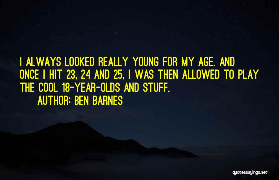 Ben Barnes Quotes: I Always Looked Really Young For My Age. And Once I Hit 23, 24 And 25, I Was Then Allowed