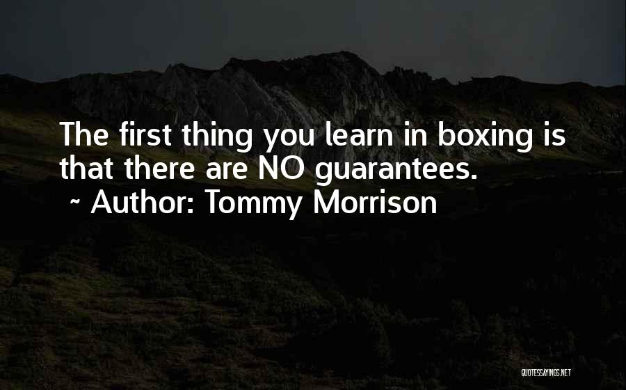 Tommy Morrison Quotes: The First Thing You Learn In Boxing Is That There Are No Guarantees.