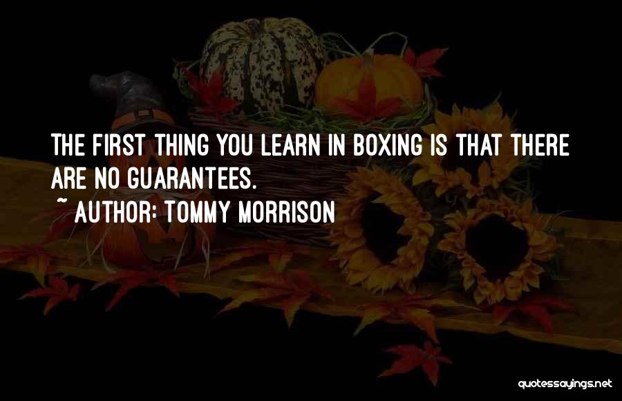 Tommy Morrison Quotes: The First Thing You Learn In Boxing Is That There Are No Guarantees.