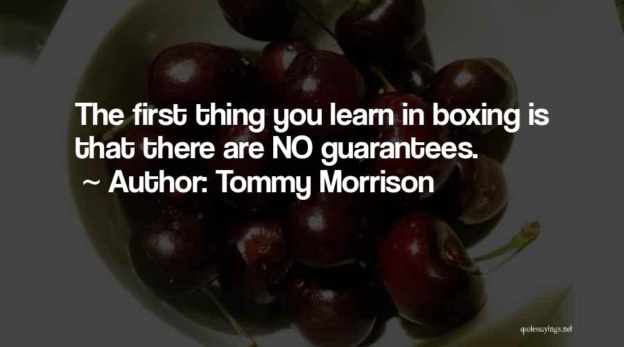 Tommy Morrison Quotes: The First Thing You Learn In Boxing Is That There Are No Guarantees.