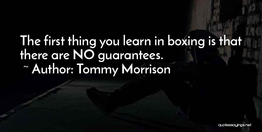 Tommy Morrison Quotes: The First Thing You Learn In Boxing Is That There Are No Guarantees.