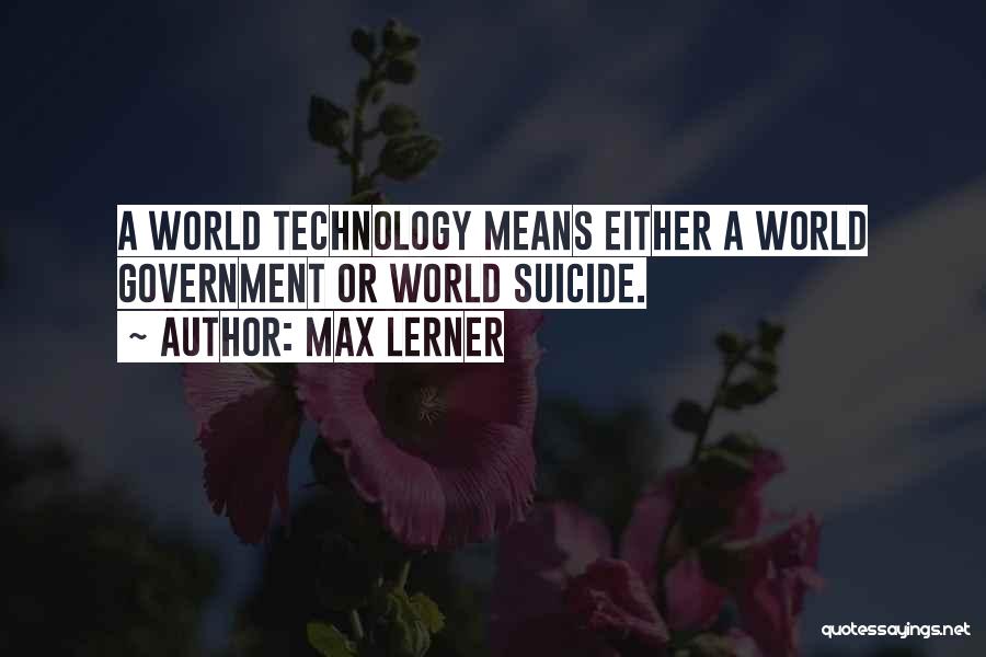 Max Lerner Quotes: A World Technology Means Either A World Government Or World Suicide.