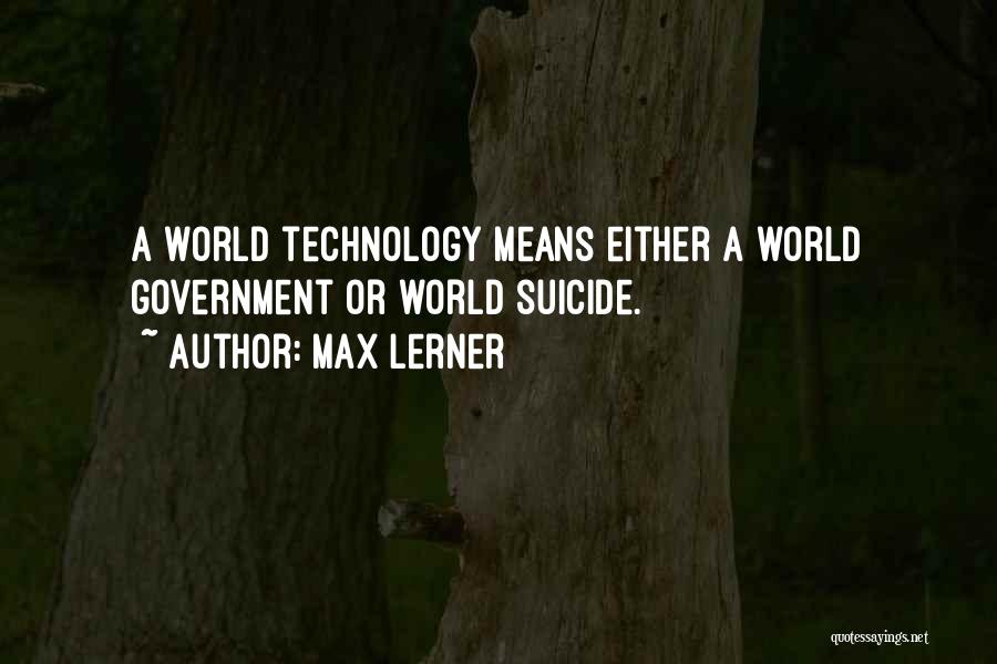 Max Lerner Quotes: A World Technology Means Either A World Government Or World Suicide.