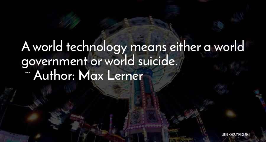 Max Lerner Quotes: A World Technology Means Either A World Government Or World Suicide.