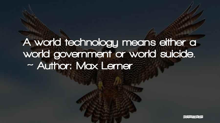 Max Lerner Quotes: A World Technology Means Either A World Government Or World Suicide.