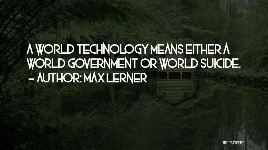 Max Lerner Quotes: A World Technology Means Either A World Government Or World Suicide.