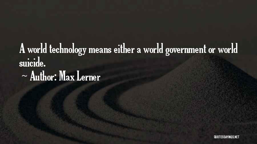 Max Lerner Quotes: A World Technology Means Either A World Government Or World Suicide.