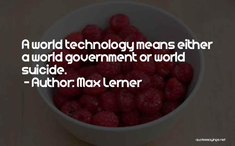 Max Lerner Quotes: A World Technology Means Either A World Government Or World Suicide.