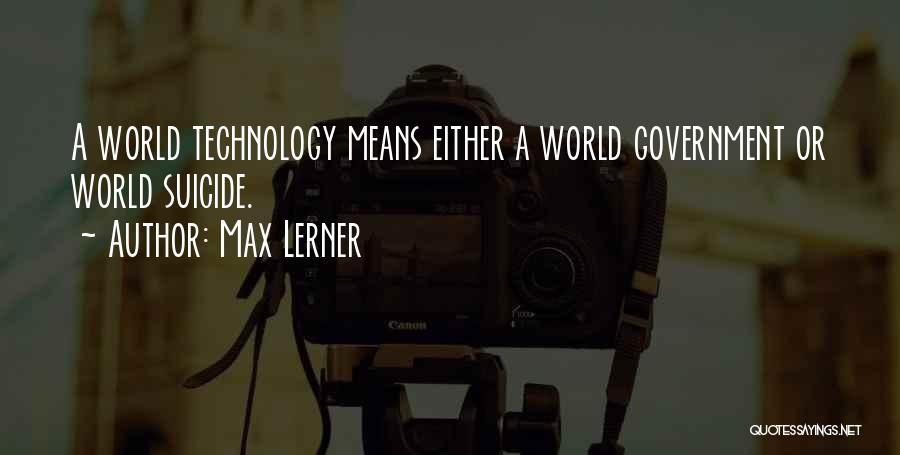 Max Lerner Quotes: A World Technology Means Either A World Government Or World Suicide.