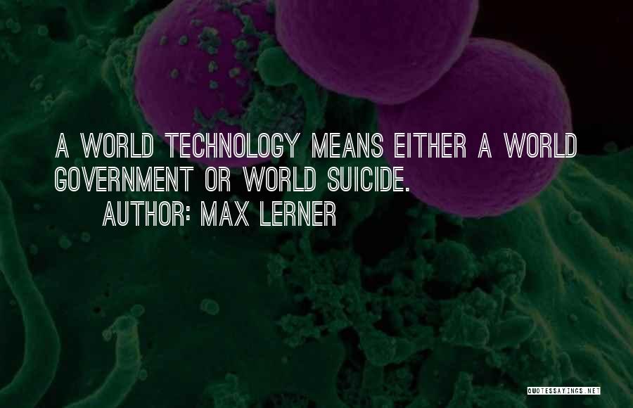 Max Lerner Quotes: A World Technology Means Either A World Government Or World Suicide.
