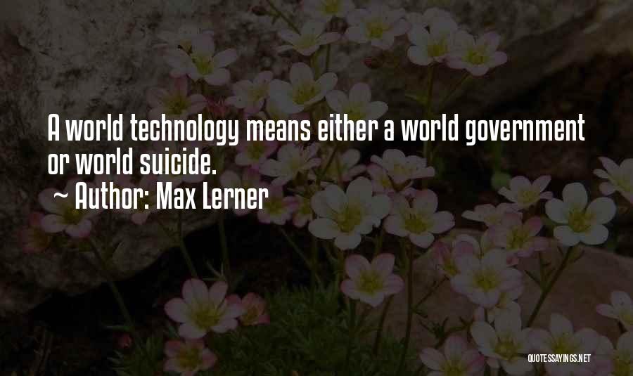 Max Lerner Quotes: A World Technology Means Either A World Government Or World Suicide.