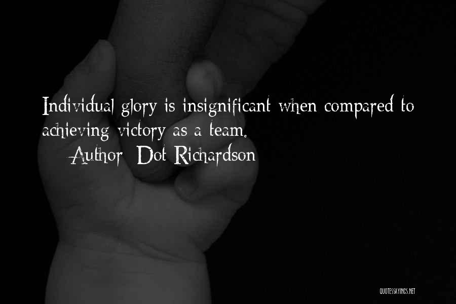 Dot Richardson Quotes: Individual Glory Is Insignificant When Compared To Achieving Victory As A Team.