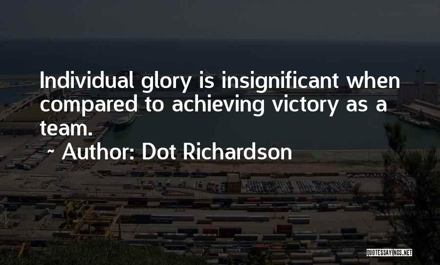 Dot Richardson Quotes: Individual Glory Is Insignificant When Compared To Achieving Victory As A Team.