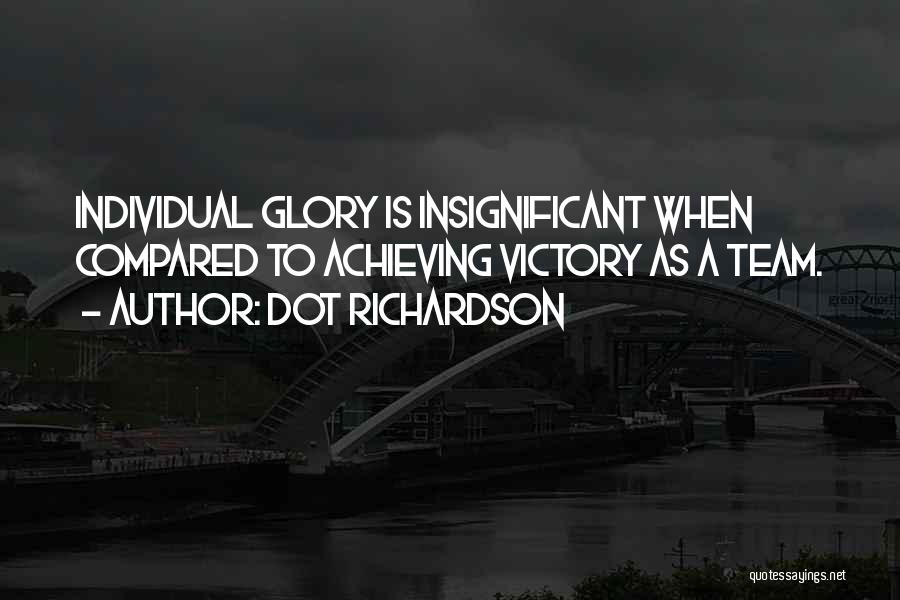 Dot Richardson Quotes: Individual Glory Is Insignificant When Compared To Achieving Victory As A Team.