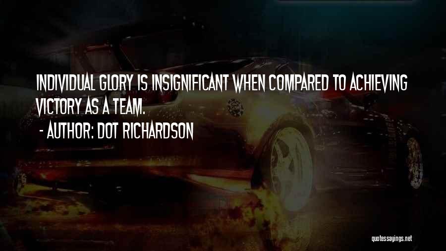 Dot Richardson Quotes: Individual Glory Is Insignificant When Compared To Achieving Victory As A Team.