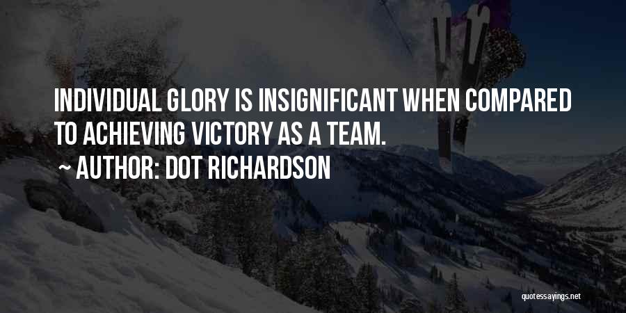 Dot Richardson Quotes: Individual Glory Is Insignificant When Compared To Achieving Victory As A Team.