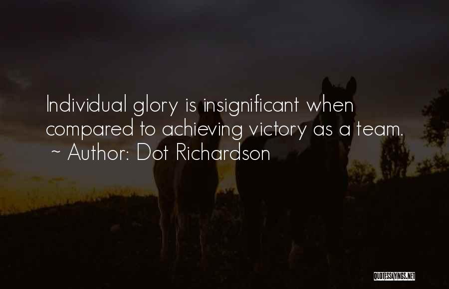 Dot Richardson Quotes: Individual Glory Is Insignificant When Compared To Achieving Victory As A Team.