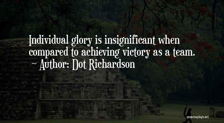 Dot Richardson Quotes: Individual Glory Is Insignificant When Compared To Achieving Victory As A Team.