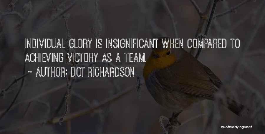 Dot Richardson Quotes: Individual Glory Is Insignificant When Compared To Achieving Victory As A Team.