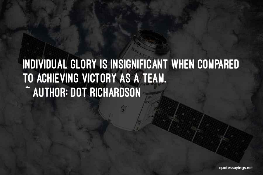 Dot Richardson Quotes: Individual Glory Is Insignificant When Compared To Achieving Victory As A Team.