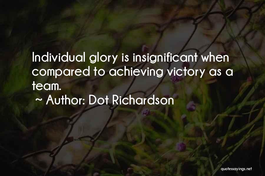 Dot Richardson Quotes: Individual Glory Is Insignificant When Compared To Achieving Victory As A Team.