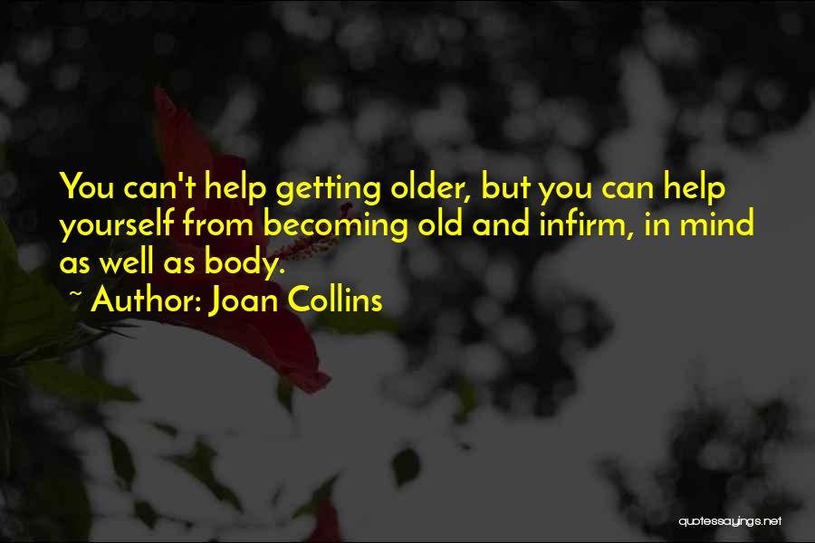 Joan Collins Quotes: You Can't Help Getting Older, But You Can Help Yourself From Becoming Old And Infirm, In Mind As Well As