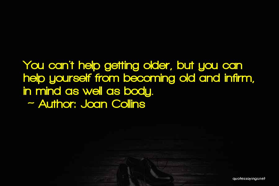 Joan Collins Quotes: You Can't Help Getting Older, But You Can Help Yourself From Becoming Old And Infirm, In Mind As Well As