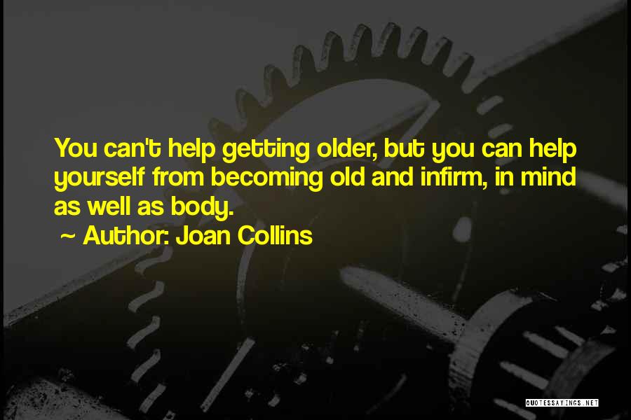 Joan Collins Quotes: You Can't Help Getting Older, But You Can Help Yourself From Becoming Old And Infirm, In Mind As Well As