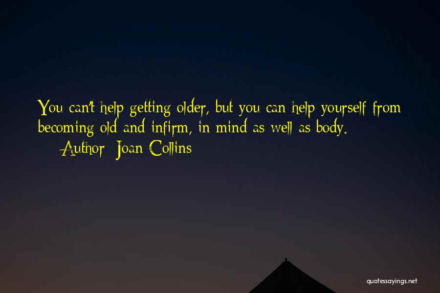 Joan Collins Quotes: You Can't Help Getting Older, But You Can Help Yourself From Becoming Old And Infirm, In Mind As Well As