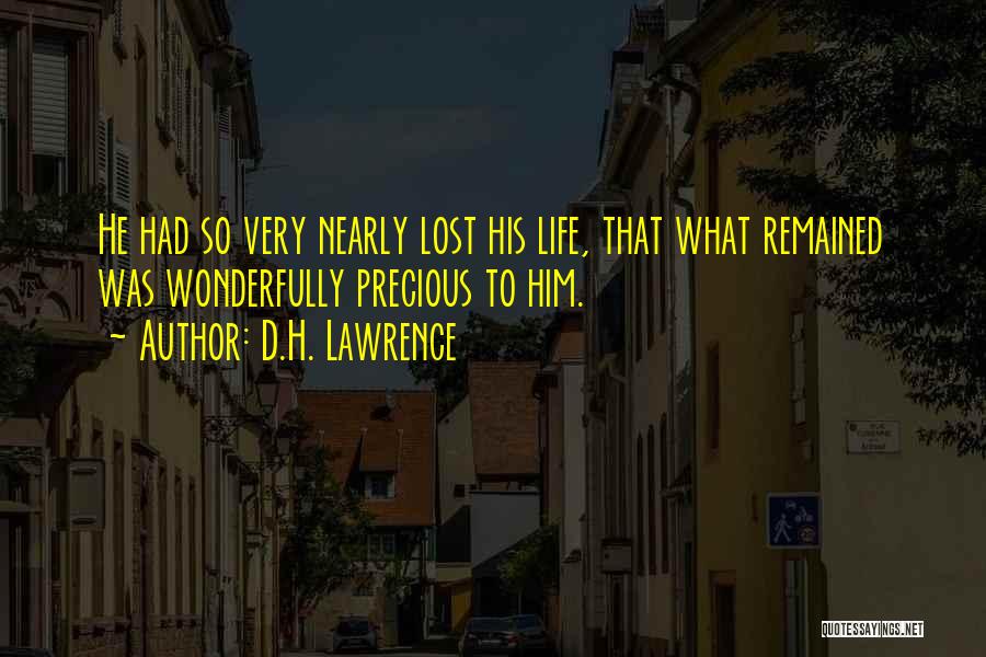 D.H. Lawrence Quotes: He Had So Very Nearly Lost His Life, That What Remained Was Wonderfully Precious To Him.