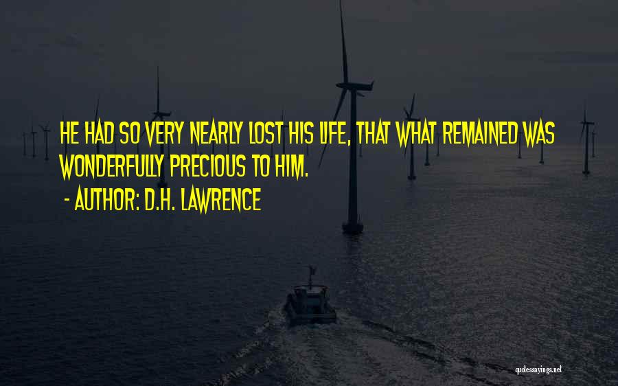 D.H. Lawrence Quotes: He Had So Very Nearly Lost His Life, That What Remained Was Wonderfully Precious To Him.