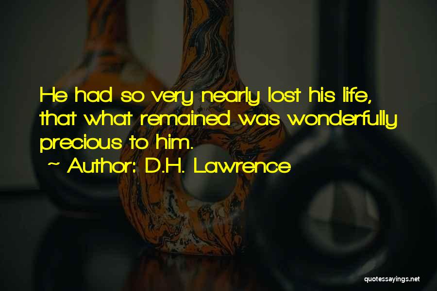 D.H. Lawrence Quotes: He Had So Very Nearly Lost His Life, That What Remained Was Wonderfully Precious To Him.