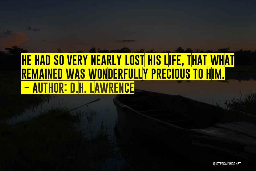 D.H. Lawrence Quotes: He Had So Very Nearly Lost His Life, That What Remained Was Wonderfully Precious To Him.