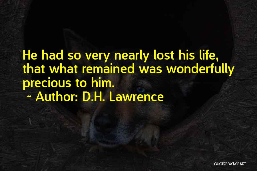 D.H. Lawrence Quotes: He Had So Very Nearly Lost His Life, That What Remained Was Wonderfully Precious To Him.