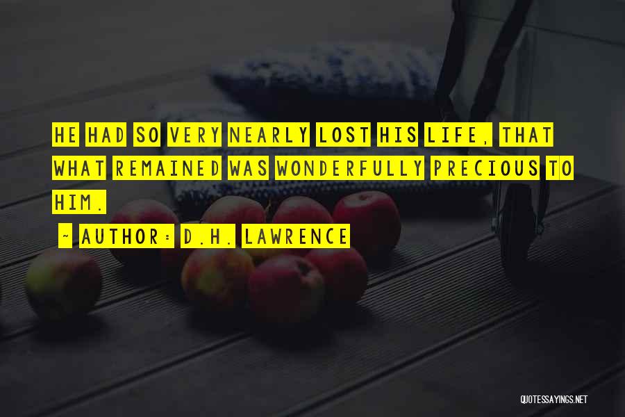 D.H. Lawrence Quotes: He Had So Very Nearly Lost His Life, That What Remained Was Wonderfully Precious To Him.