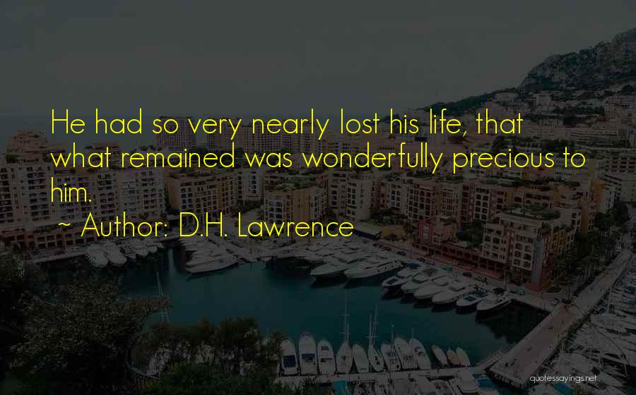 D.H. Lawrence Quotes: He Had So Very Nearly Lost His Life, That What Remained Was Wonderfully Precious To Him.