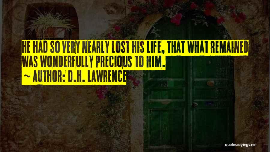 D.H. Lawrence Quotes: He Had So Very Nearly Lost His Life, That What Remained Was Wonderfully Precious To Him.