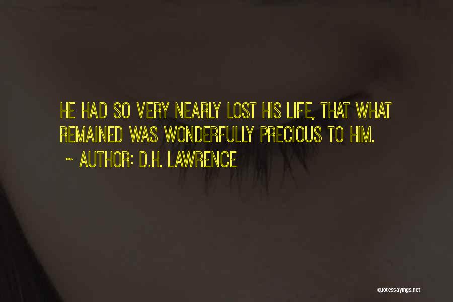 D.H. Lawrence Quotes: He Had So Very Nearly Lost His Life, That What Remained Was Wonderfully Precious To Him.
