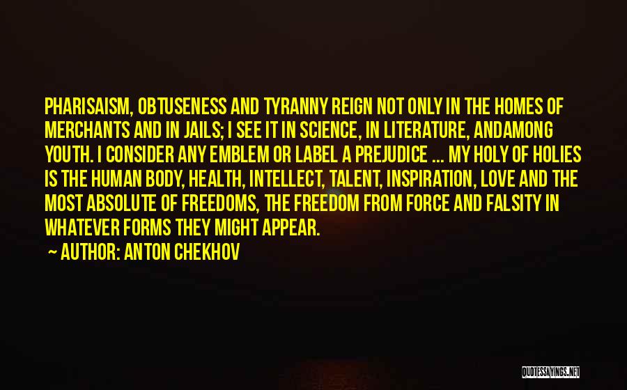 Anton Chekhov Quotes: Pharisaism, Obtuseness And Tyranny Reign Not Only In The Homes Of Merchants And In Jails; I See It In Science,