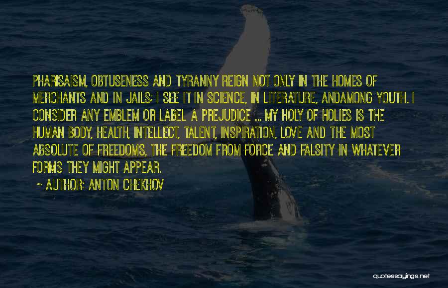 Anton Chekhov Quotes: Pharisaism, Obtuseness And Tyranny Reign Not Only In The Homes Of Merchants And In Jails; I See It In Science,