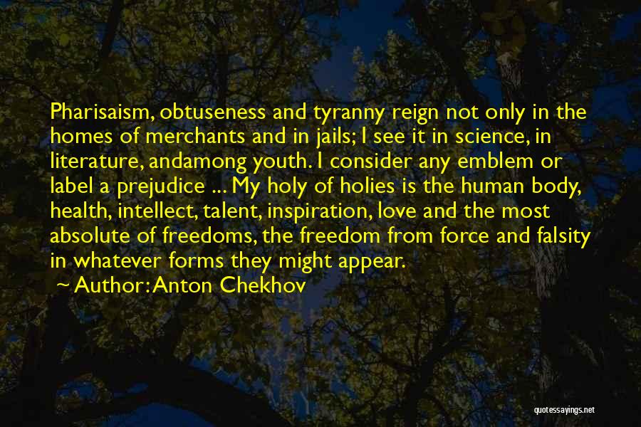 Anton Chekhov Quotes: Pharisaism, Obtuseness And Tyranny Reign Not Only In The Homes Of Merchants And In Jails; I See It In Science,