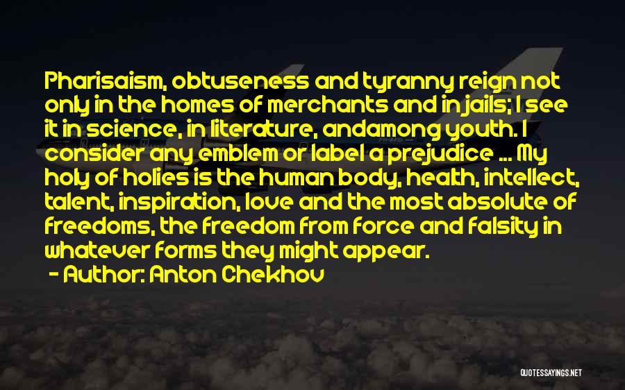 Anton Chekhov Quotes: Pharisaism, Obtuseness And Tyranny Reign Not Only In The Homes Of Merchants And In Jails; I See It In Science,