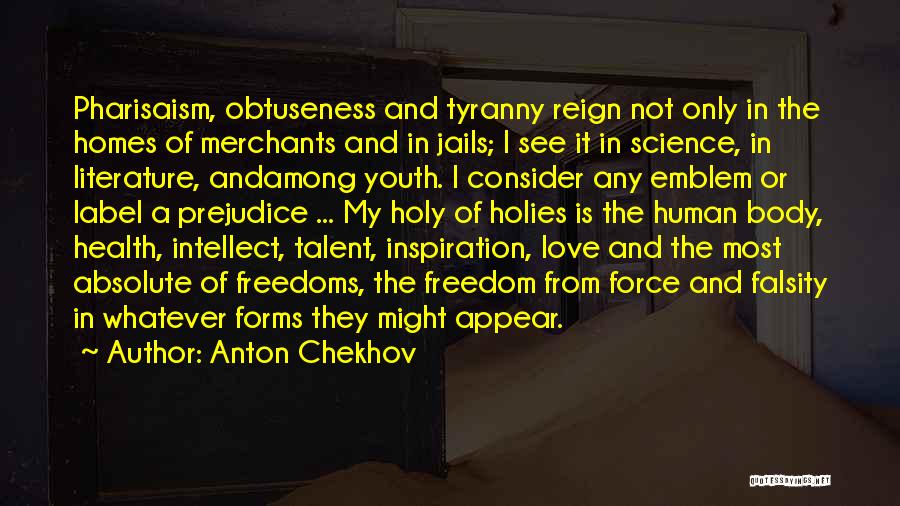 Anton Chekhov Quotes: Pharisaism, Obtuseness And Tyranny Reign Not Only In The Homes Of Merchants And In Jails; I See It In Science,