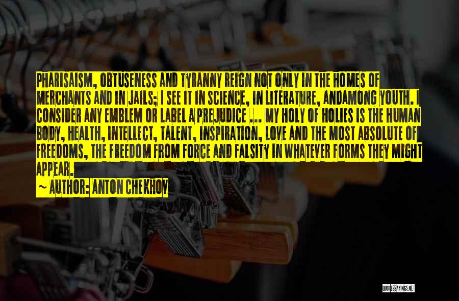 Anton Chekhov Quotes: Pharisaism, Obtuseness And Tyranny Reign Not Only In The Homes Of Merchants And In Jails; I See It In Science,